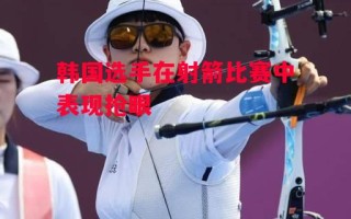 德信app-韩国选手在射箭比赛中表现抢眼
