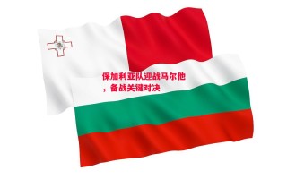 德信体育app下载-保加利亚队迎战马尔他，备战关键对决