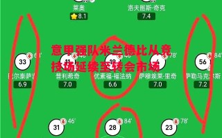 德信体育app下载-意甲强队米兰德比从竞技场延续至转会市场