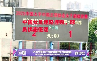 德信体育-中国女足迷路连败，球员状态低迷
