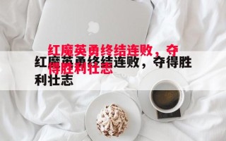 德信官网下载-红魔英勇终结连败，夺得胜利壮志
