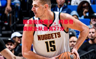 德信app下载-掘金险胜魔术，约基奇贡献全队最高27分