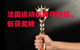 德信体育-法国运动员勇夺桂冠，斩获奖牌