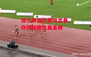 德信app下载-波兰田径队表现出色，夺得短跑比赛金牌