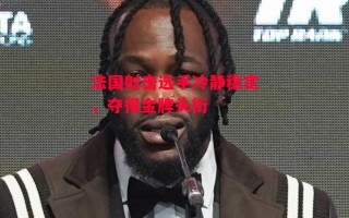 德信体育-法国射击选手冷静稳定，夺得金牌头衔