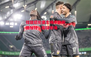 德信app-狂徒纽伦堡主场不敌斯图加特，输球收场