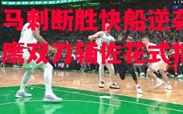 德信app下载-拓马刺断胜快船逆袭，老鹰双刀辅佐花式扣