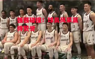 德信app-强强碰撞！球员风采赢得赞誉