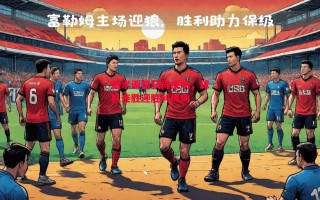 德信体育-战术调整获得成功，球队连胜迎胜利风向