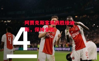 德信app下载-阿贾克斯客场战胜维迪斯，保持全胜