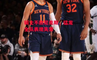 德信体育-骑士不敌尼克斯，猛龙全队表现失常