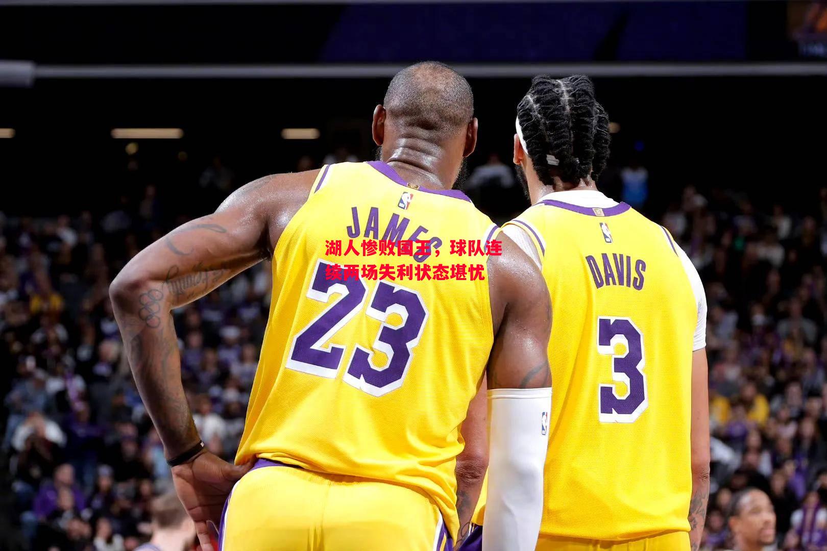 德信app下载-湖人惨败国王,球队连续两场失利状态堪忧-第2张图片-德信体育 德信app下载-湖人惨败国王,球队连续两场失利状态堪忧-第2张图片-德信体育