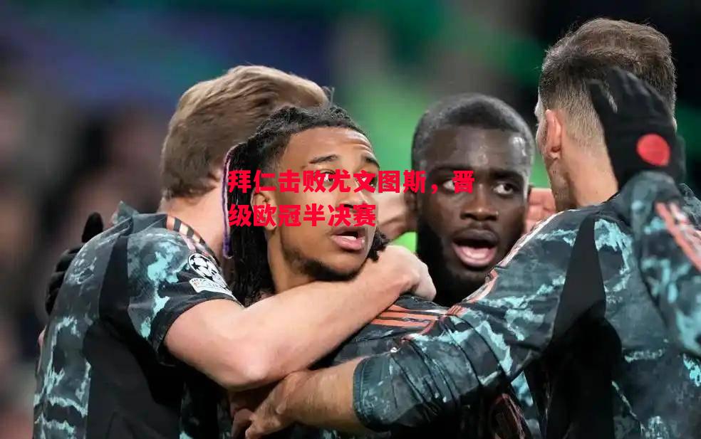 德信官网下载-拜仁击败尤文图斯，晋级欧冠半决赛-第1张图片-德信体育