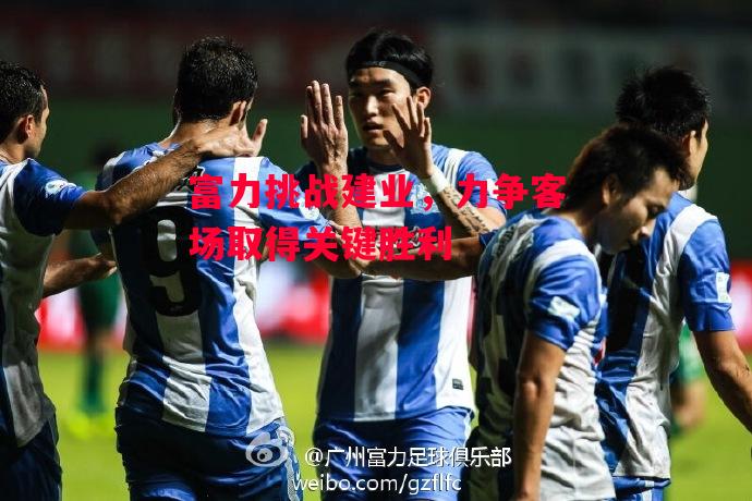 德信体育app下载-富力挑战建业，力争客场取得关键胜利-第1张图片-德信体育