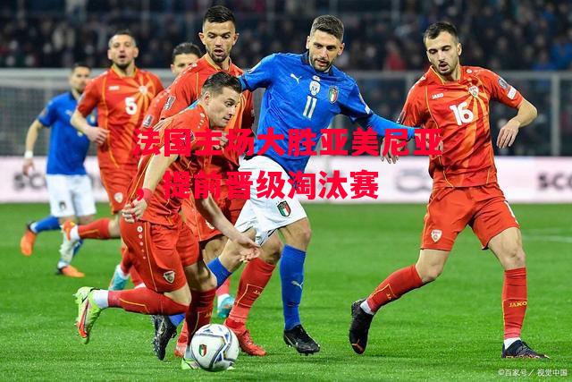 德信体育-法国主场大胜亚美尼亚，提前晋级淘汰赛-第1张图片-德信体育