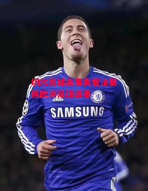 德信体育-切尔西球员发表看法聚焦欧洲足球盛事-第1张图片-德信体育 德信体育-切尔西球员发表看法聚焦欧洲足球盛事-第1张图片-德信体育