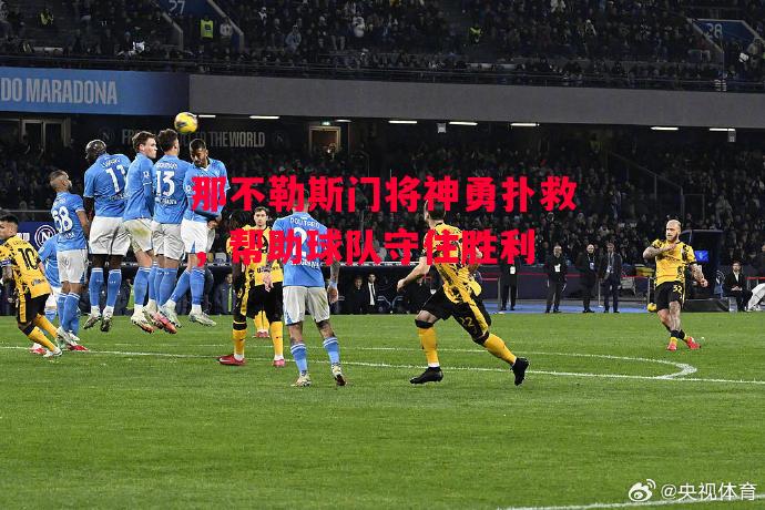 德信体育-那不勒斯门将神勇扑救，帮助球队守住胜利-第1张图片-德信体育
