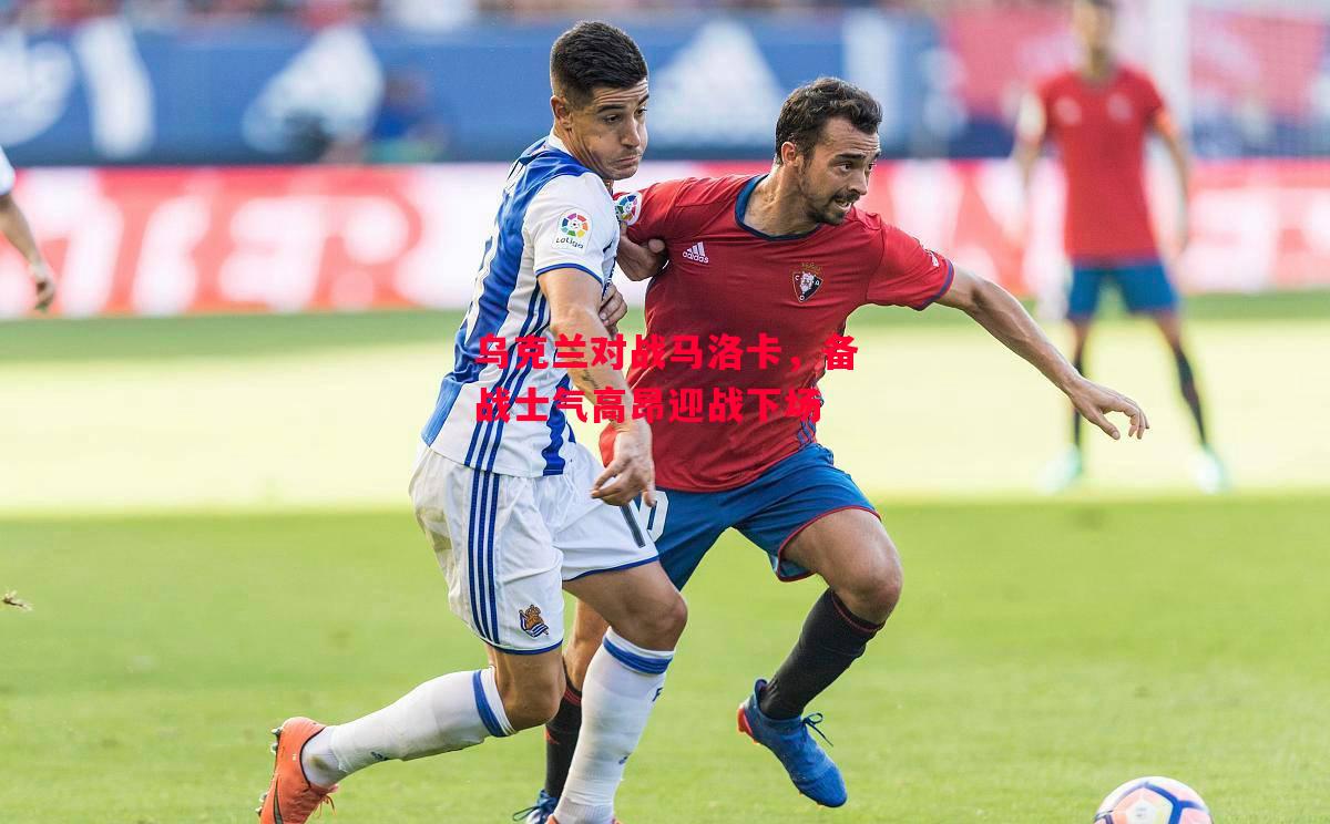 德信体育app下载-乌克兰对战马洛卡,备战士气高昂迎战下场-第2张图片-德信体育 德信体育app下载-乌克兰对战马洛卡,备战士气高昂迎战下场-第2张图片-德信体育