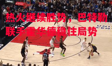 德信体育-热火继续胜势，巴特勒联手霍华德稳住局势-第1张图片-德信体育