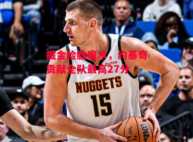 德信app下载-掘金险胜魔术,约基奇贡献全队最高27分-第1张图片-德信体育 德信app下载-掘金险胜魔术,约基奇贡献全队最高27分-第1张图片-德信体育