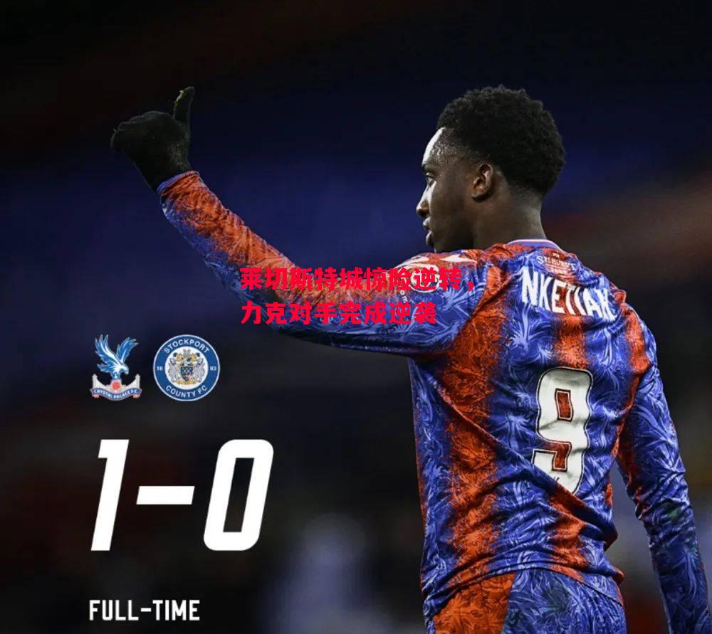 德信体育-莱切斯特城惊险逆转,力克对手完成逆袭-第2张图片-德信体育 德信体育-莱切斯特城惊险逆转,力克对手完成逆袭-第2张图片-德信体育