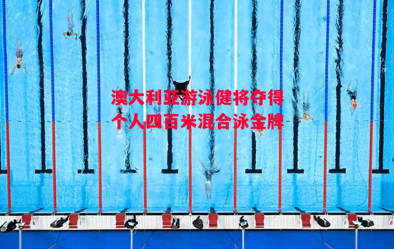 德信体育-澳大利亚游泳健将夺得个人四百米混合泳金牌-第1张图片-德信体育