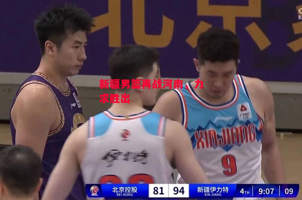 德信官网下载-新疆男篮再战河南，力求胜出-第1张图片-德信体育