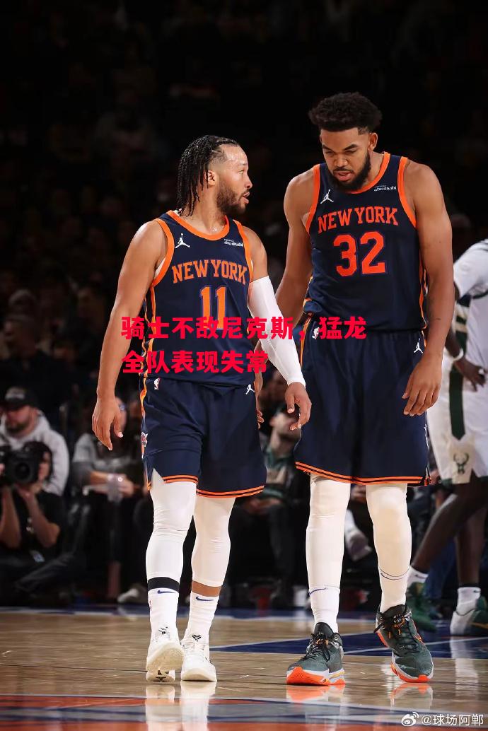 德信体育-骑士不敌尼克斯，猛龙全队表现失常-第1张图片-德信体育