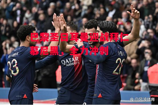 德信官网下载-巴黎圣日耳曼迎战拜仁慕尼黑,全力冲刺-第2张图片-德信体育 德信官网下载-巴黎圣日耳曼迎战拜仁慕尼黑,全力冲刺-第2张图片-德信体育