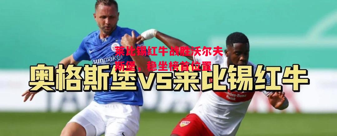 德信体育-莱比锡红牛战胜沃尔夫斯堡，稳坐榜首位置-第2张图片-德信体育