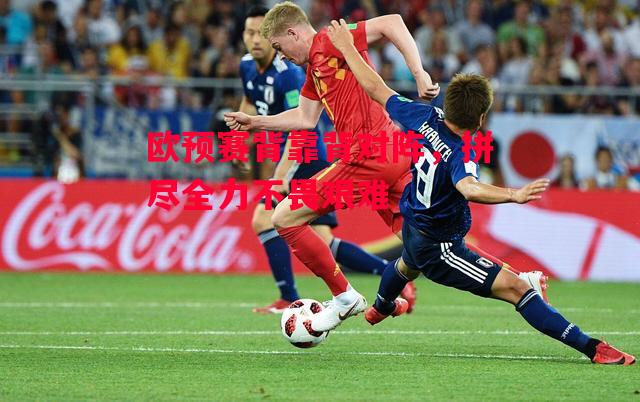 德信体育-欧预赛背靠背对阵，拼尽全力不畏艰难-第2张图片-德信体育