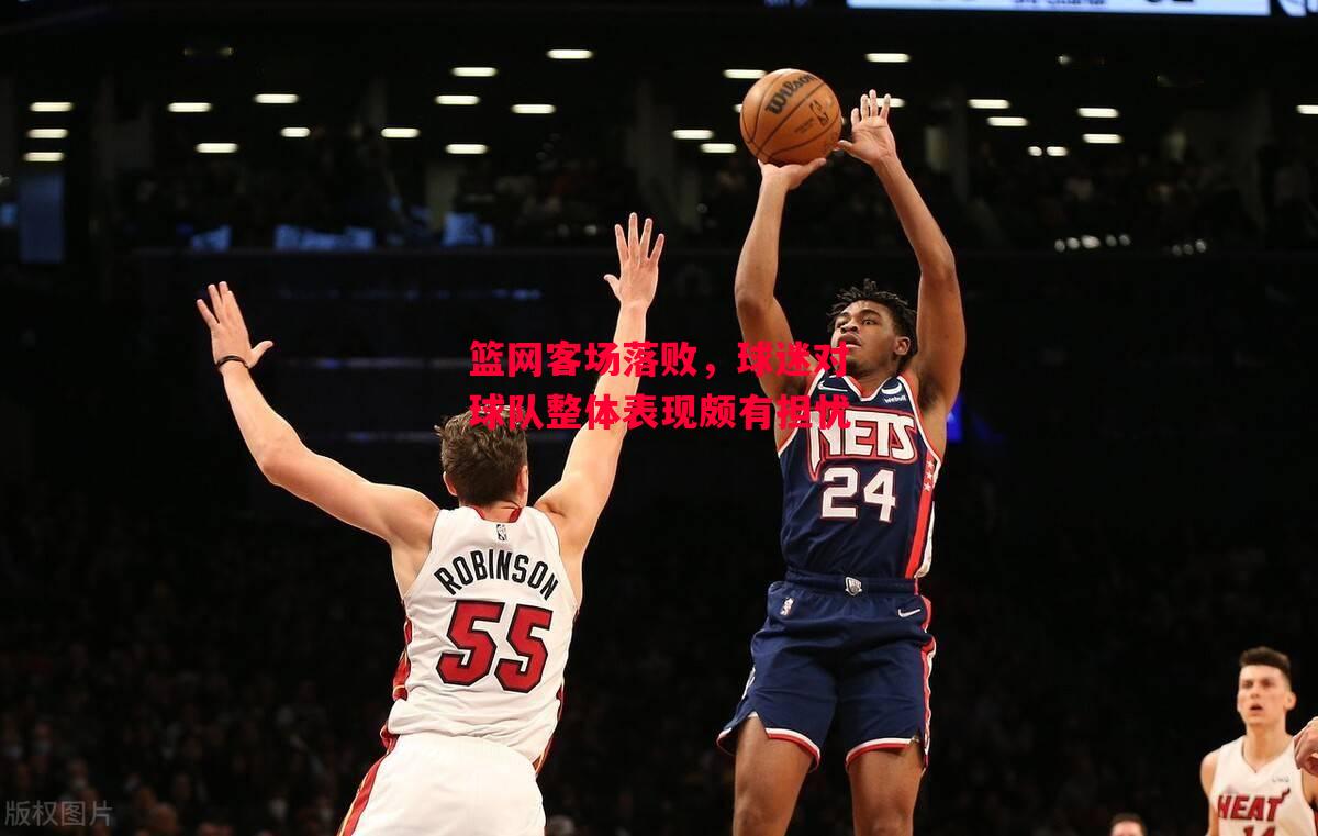 德信体育-篮网客场落败，球迷对球队整体表现颇有担忧-第2张图片-德信体育