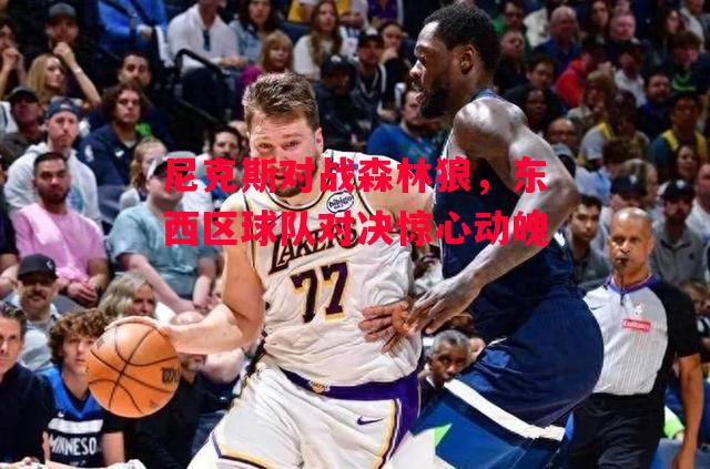 德信app-尼克斯对战森林狼，东西区球队对决惊心动魄-第2张图片-德信体育