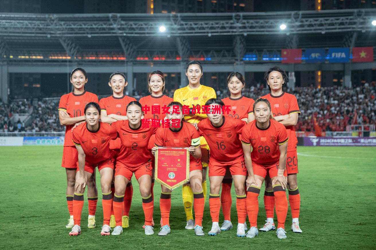 德信体育-中国女足备战亚洲杯，誓取桂冠-第2张图片-德信体育