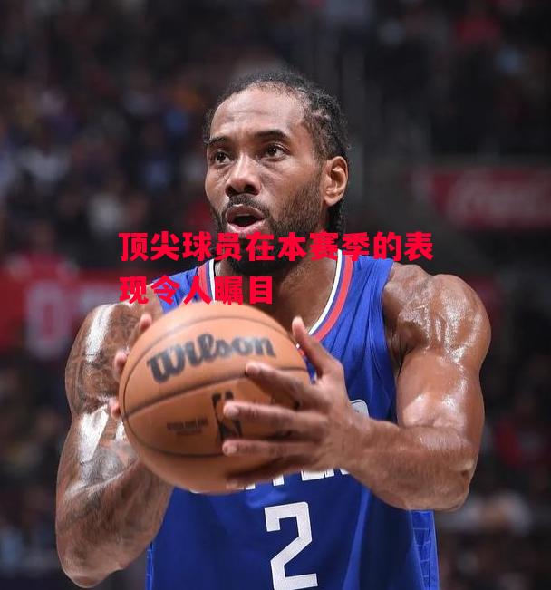 德信官网下载-顶尖球员在本赛季的表现令人瞩目-第2张图片-德信体育