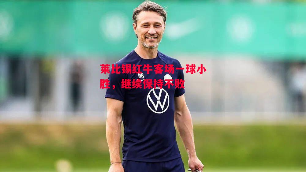 德信app下载-莱比锡红牛客场一球小胜，继续保持不败-第2张图片-德信体育