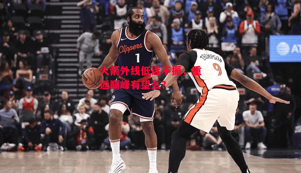 德信体育app下载-火箭外线低迷不振，重返巅峰有望么？-第1张图片-德信体育