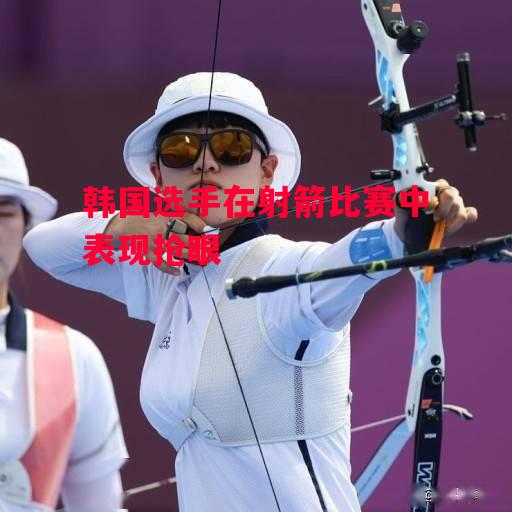 德信app-韩国选手在射箭比赛中表现抢眼-第1张图片-德信体育