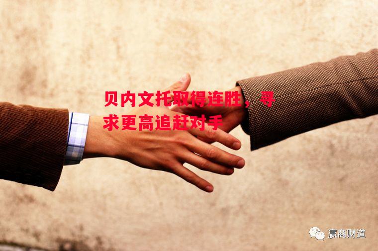 德信app下载-贝内文托取得连胜，寻求更高追赶对手-第1张图片-德信体育