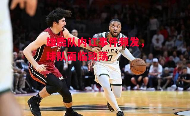 德信体育app下载-雄鹿队内讧事件频发，球队面临动荡-第2张图片-德信体育