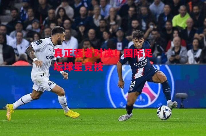 德信体育-真正强者对决!国际足坛球星竞技-第1张图片-德信体育 德信体育-真正强者对决!国际足坛球星竞技-第1张图片-德信体育