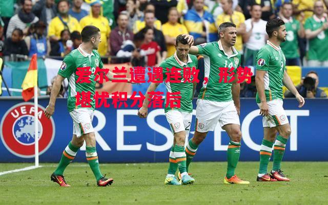 德信app-爱尔兰遭遇连败，形势堪忧积分落后-第1张图片-德信体育