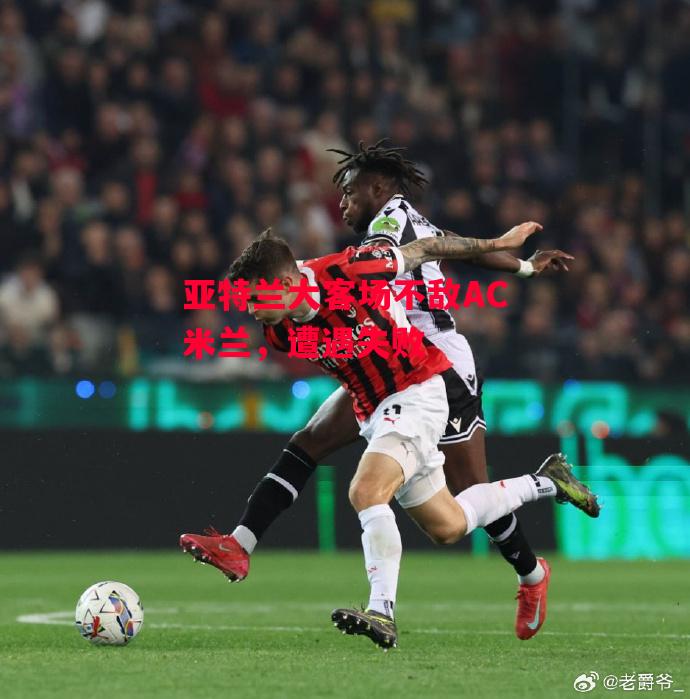 德信app-亚特兰大客场不敌AC米兰,遭遇失败-第2张图片-德信体育 德信app-亚特兰大客场不敌AC米兰,遭遇失败-第2张图片-德信体育