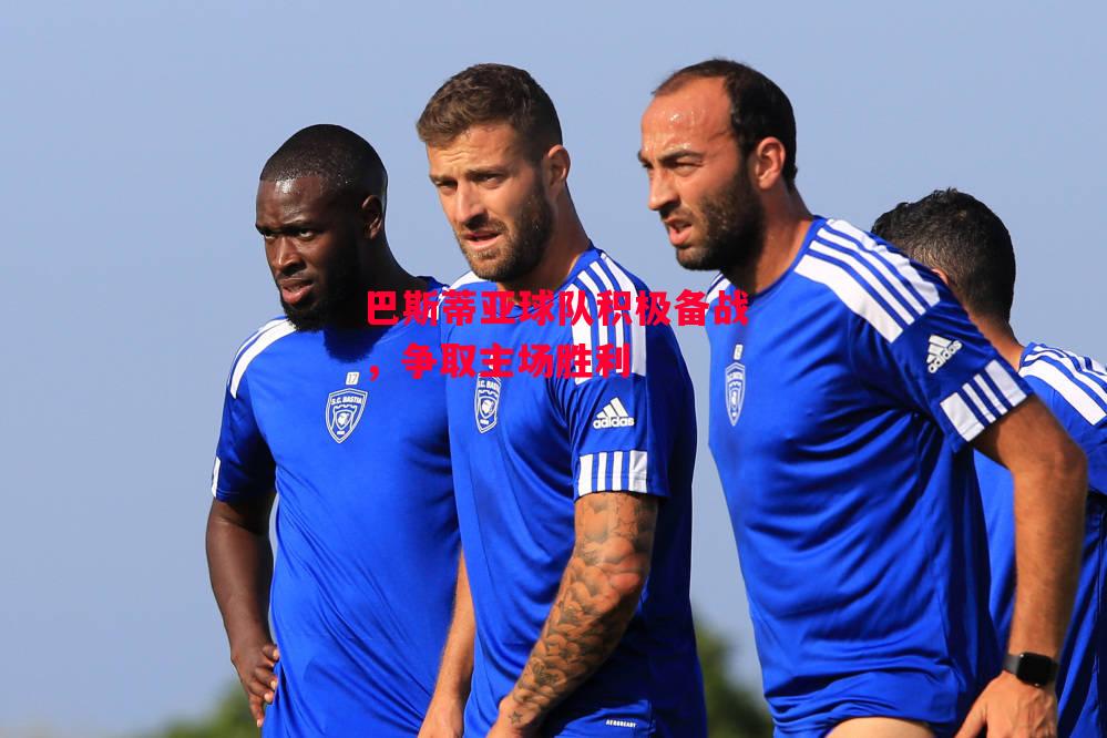 德信app-巴斯蒂亚球队积极备战，争取主场胜利-第1张图片-德信体育