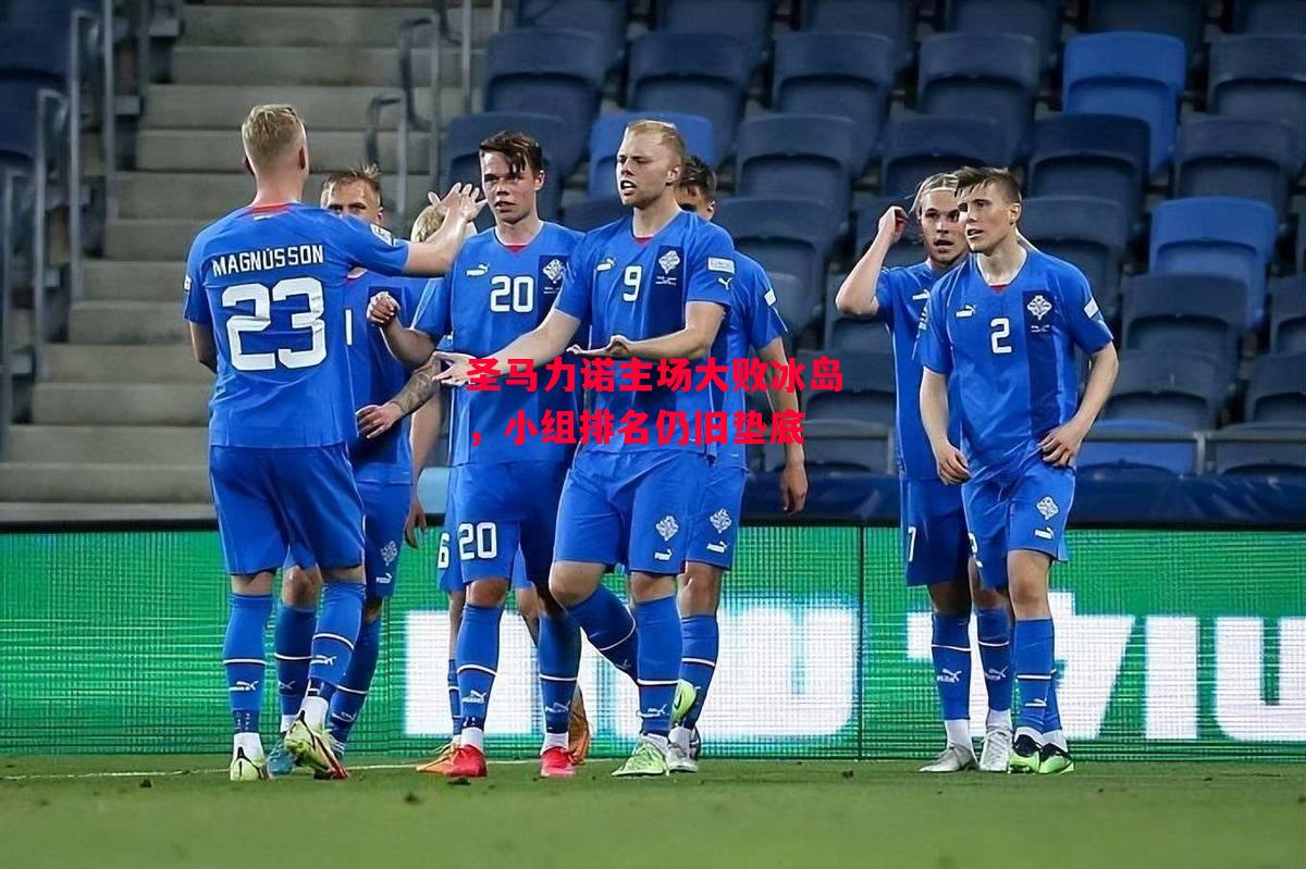 德信app-圣马力诺主场大败冰岛，小组排名仍旧垫底-第1张图片-德信体育