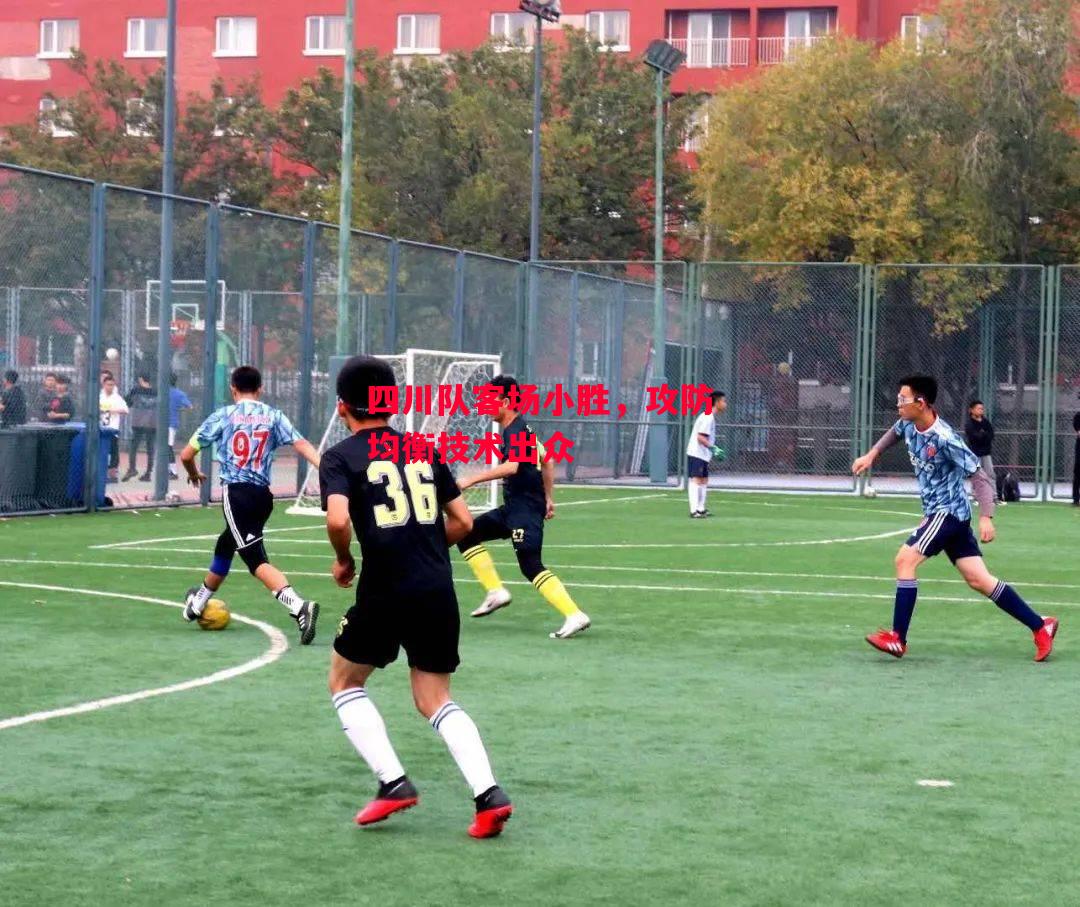 德信体育-四川队客场小胜，攻防均衡技术出众-第1张图片-德信体育
