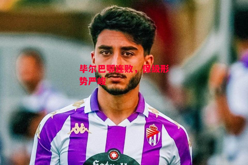 德信体育-毕尔巴鄂连败，保级形势严峻-第2张图片-德信体育