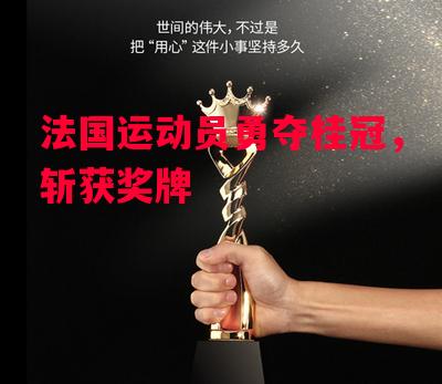 德信体育-法国运动员勇夺桂冠，斩获奖牌-第1张图片-德信体育