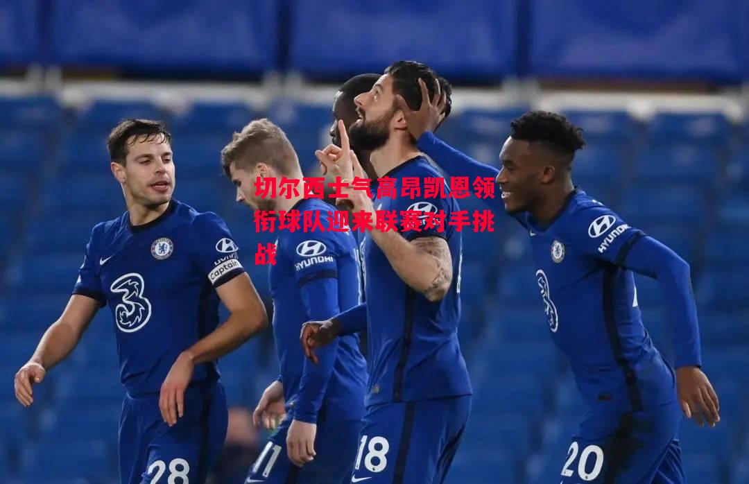 德信官网下载-切尔西士气高昂凯恩领衔球队迎来联赛对手挑战-第2张图片-德信体育