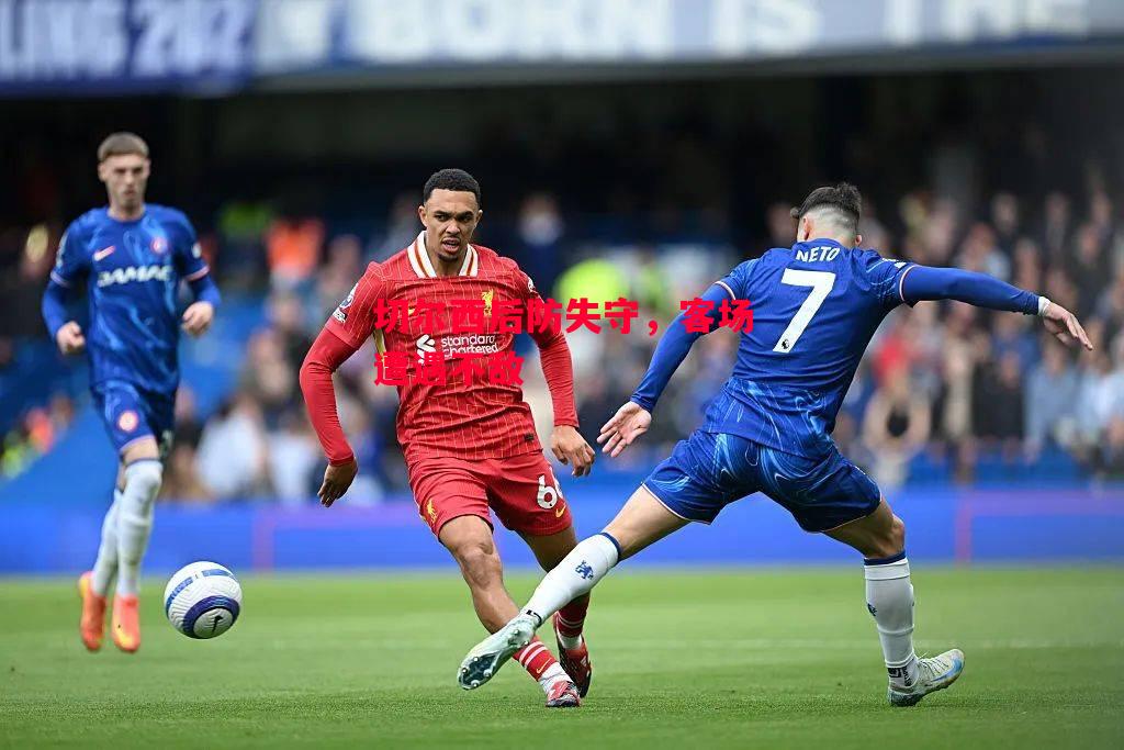 德信体育app下载-切尔西后防失守，客场遭遇不敌-第2张图片-德信体育